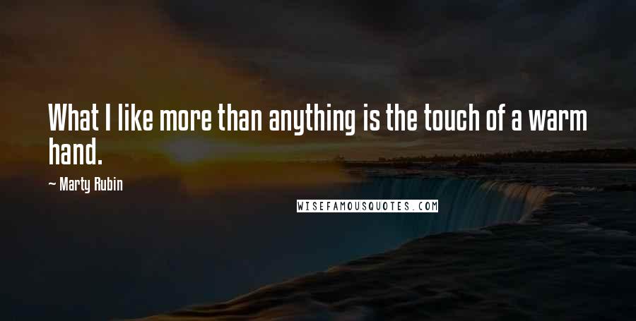 Marty Rubin Quotes: What I like more than anything is the touch of a warm hand.