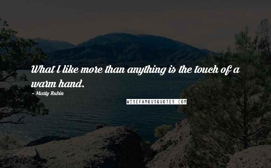 Marty Rubin Quotes: What I like more than anything is the touch of a warm hand.