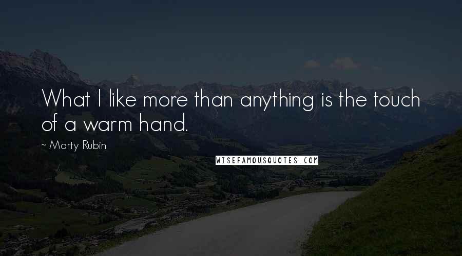 Marty Rubin Quotes: What I like more than anything is the touch of a warm hand.