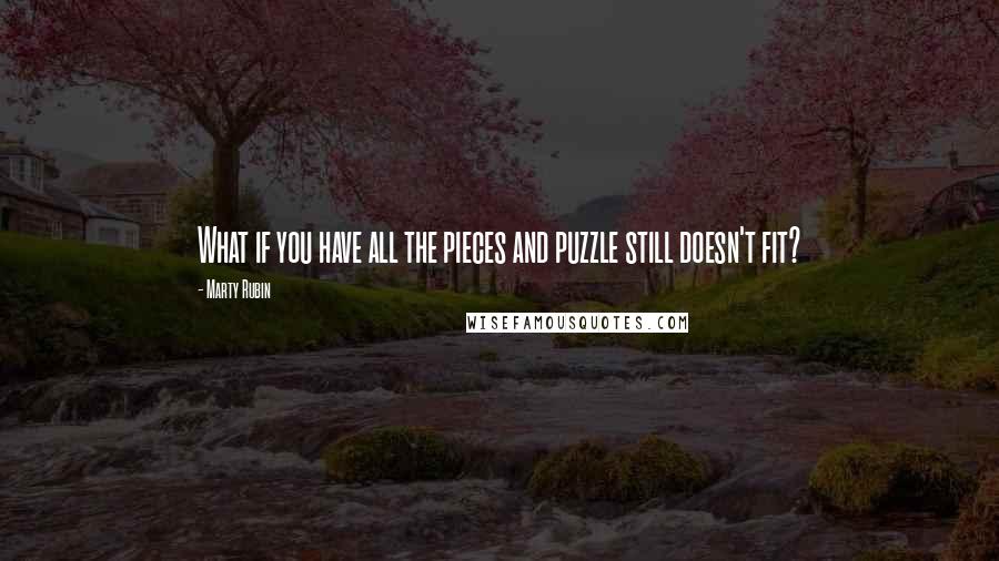 Marty Rubin Quotes: What if you have all the pieces and puzzle still doesn't fit?