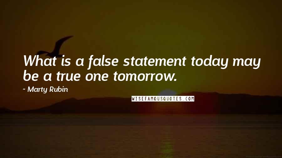 Marty Rubin Quotes: What is a false statement today may be a true one tomorrow.