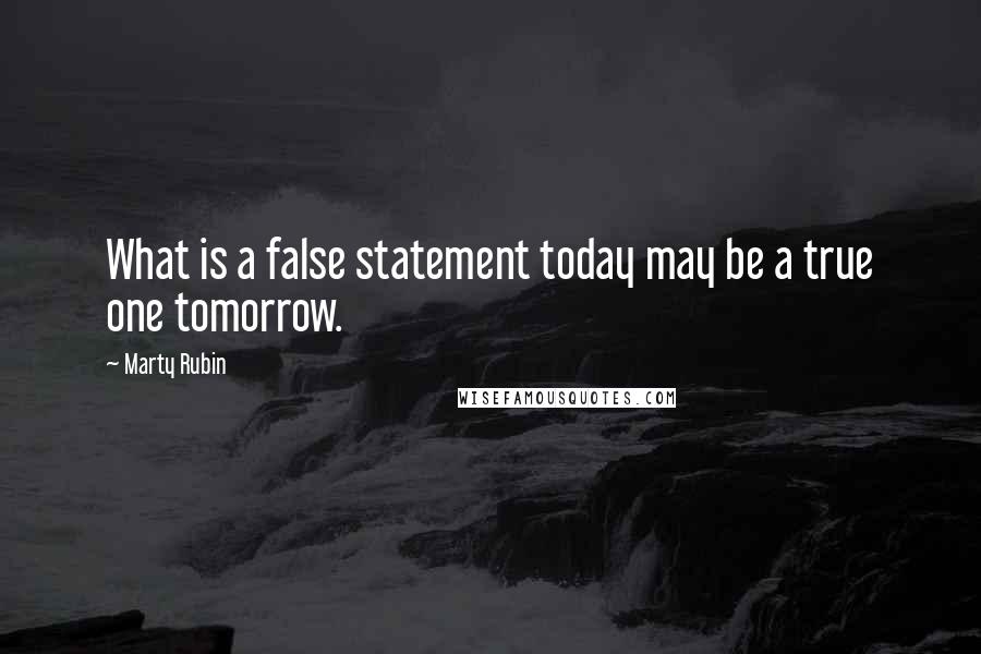 Marty Rubin Quotes: What is a false statement today may be a true one tomorrow.