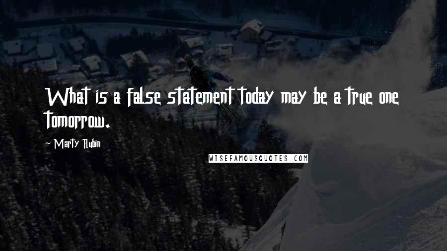 Marty Rubin Quotes: What is a false statement today may be a true one tomorrow.