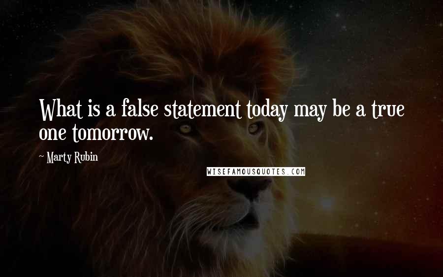 Marty Rubin Quotes: What is a false statement today may be a true one tomorrow.
