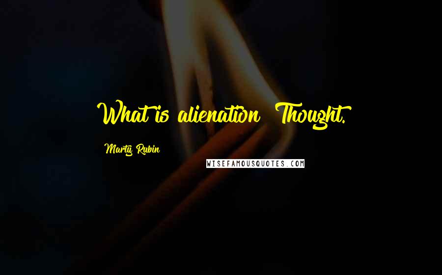 Marty Rubin Quotes: What is alienation? Thought.