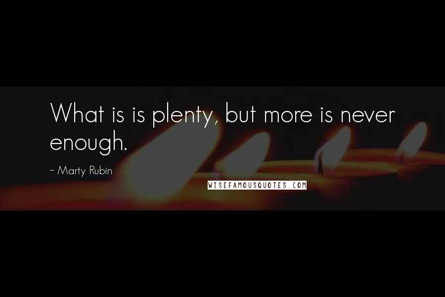 Marty Rubin Quotes: What is is plenty, but more is never enough.