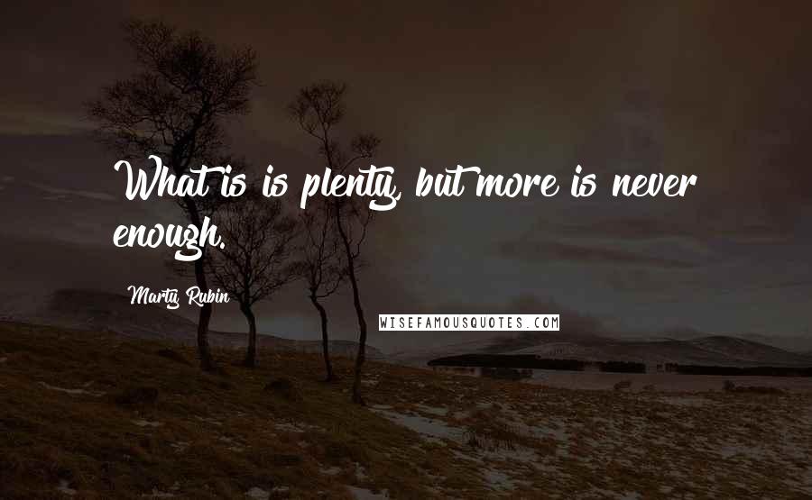 Marty Rubin Quotes: What is is plenty, but more is never enough.