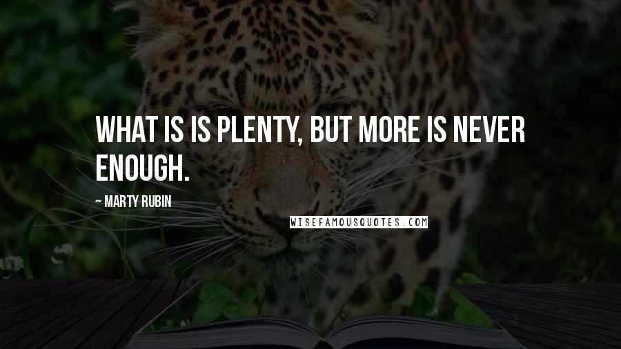 Marty Rubin Quotes: What is is plenty, but more is never enough.