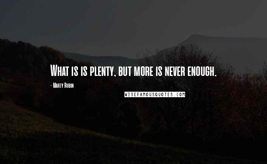 Marty Rubin Quotes: What is is plenty, but more is never enough.