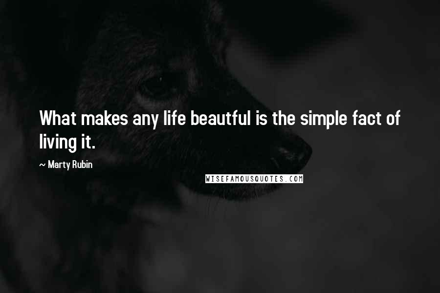 Marty Rubin Quotes: What makes any life beautful is the simple fact of living it.