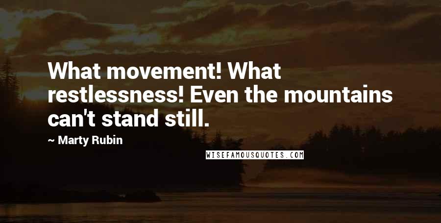 Marty Rubin Quotes: What movement! What restlessness! Even the mountains can't stand still.