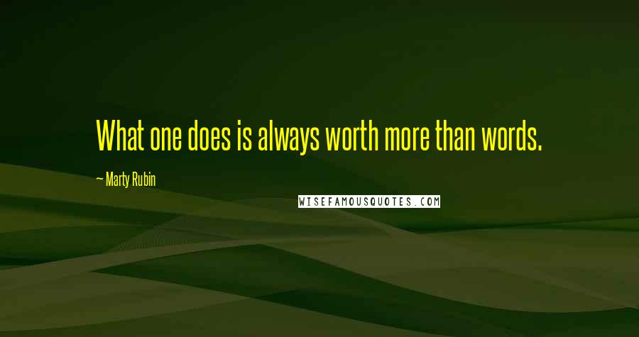 Marty Rubin Quotes: What one does is always worth more than words.