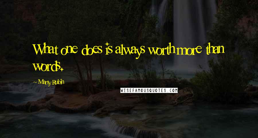 Marty Rubin Quotes: What one does is always worth more than words.