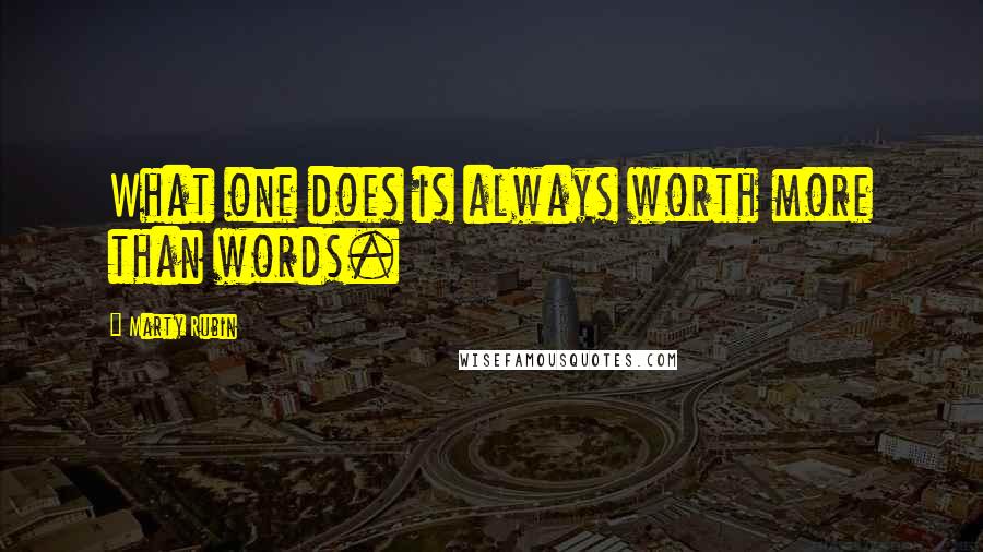 Marty Rubin Quotes: What one does is always worth more than words.