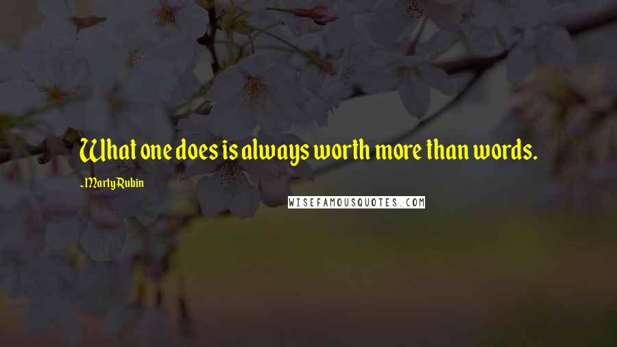 Marty Rubin Quotes: What one does is always worth more than words.