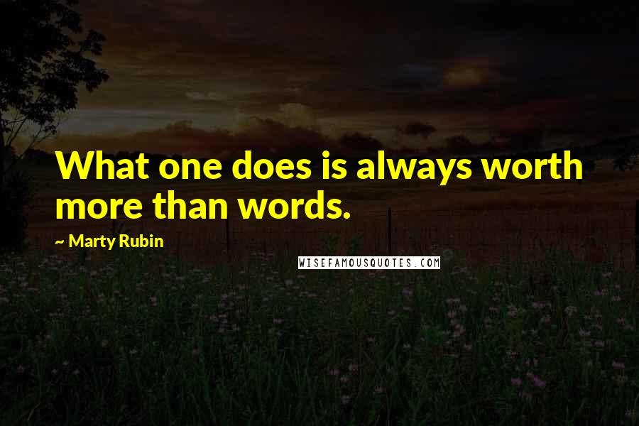 Marty Rubin Quotes: What one does is always worth more than words.
