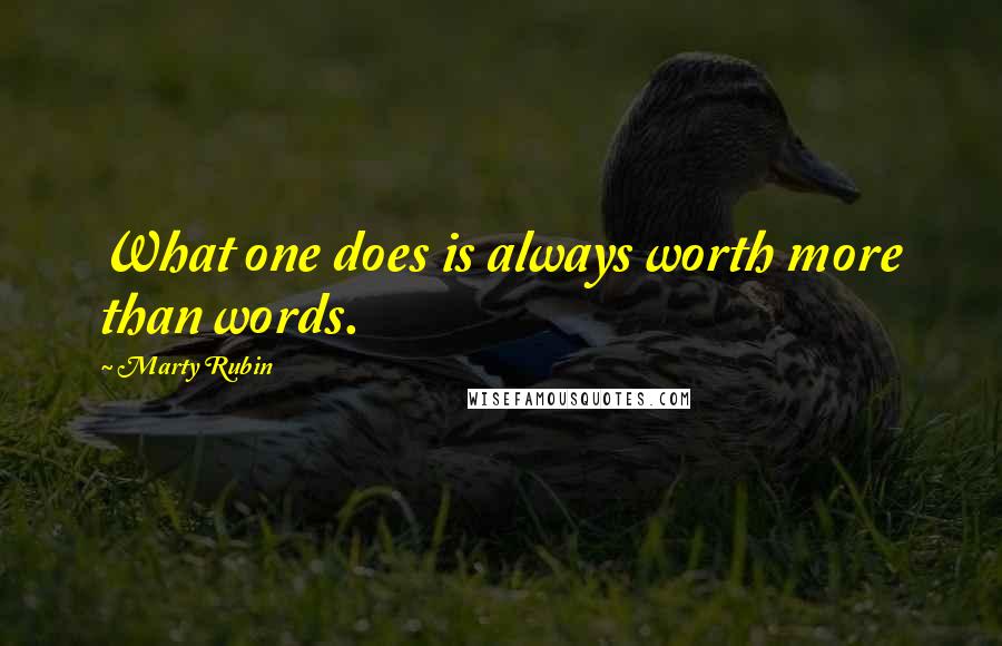 Marty Rubin Quotes: What one does is always worth more than words.