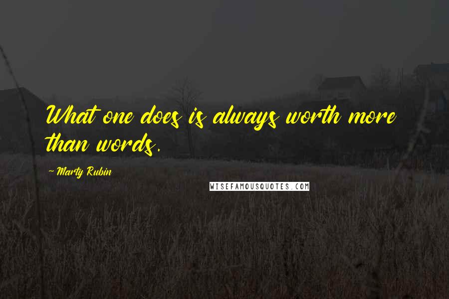 Marty Rubin Quotes: What one does is always worth more than words.