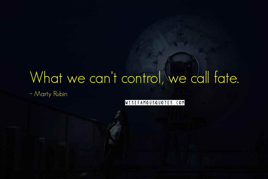Marty Rubin Quotes: What we can't control, we call fate.