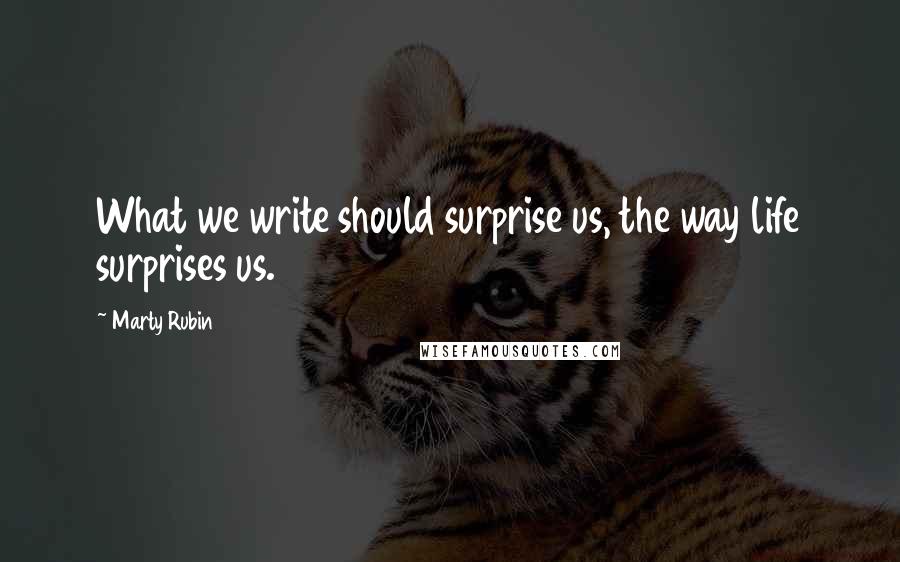Marty Rubin Quotes: What we write should surprise us, the way life surprises us.