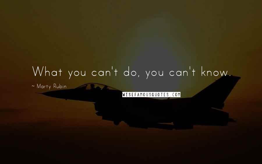 Marty Rubin Quotes: What you can't do, you can't know.