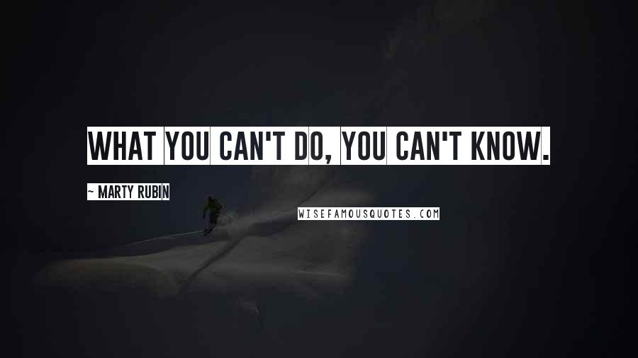 Marty Rubin Quotes: What you can't do, you can't know.