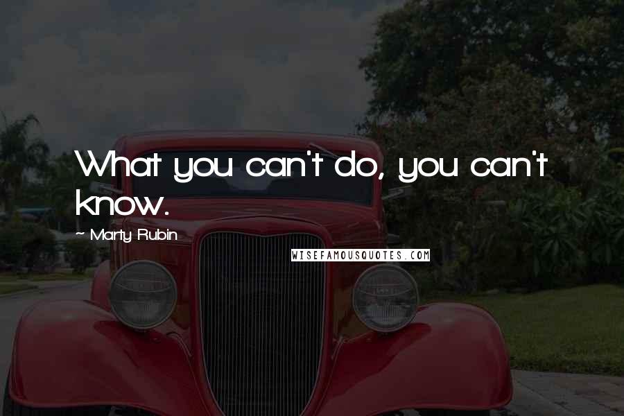 Marty Rubin Quotes: What you can't do, you can't know.