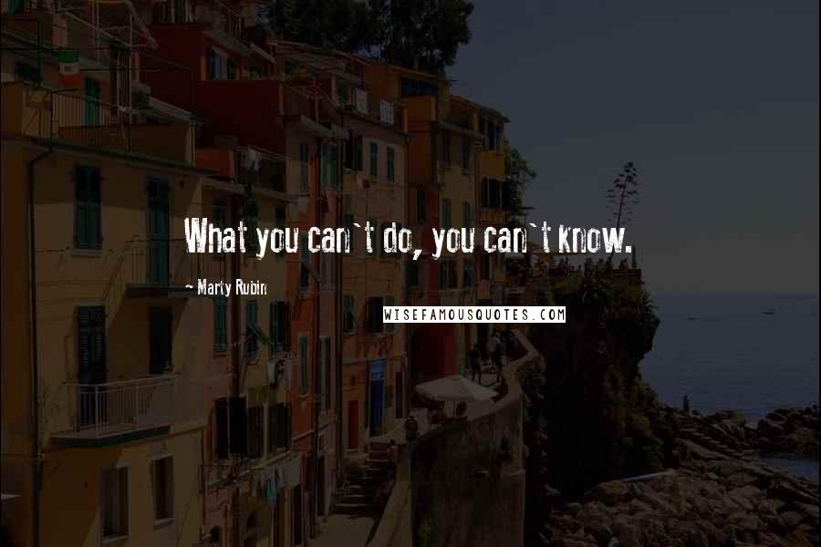 Marty Rubin Quotes: What you can't do, you can't know.