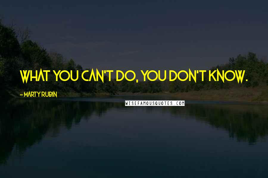 Marty Rubin Quotes: What you can't do, you don't know.