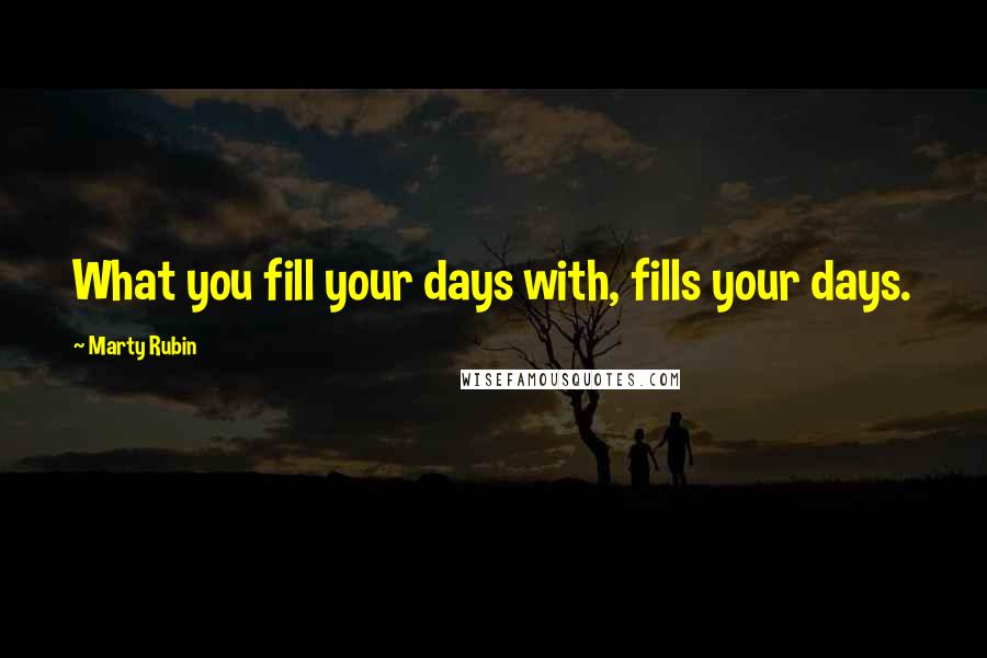 Marty Rubin Quotes: What you fill your days with, fills your days.