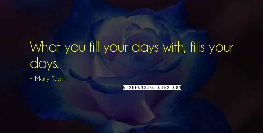Marty Rubin Quotes: What you fill your days with, fills your days.