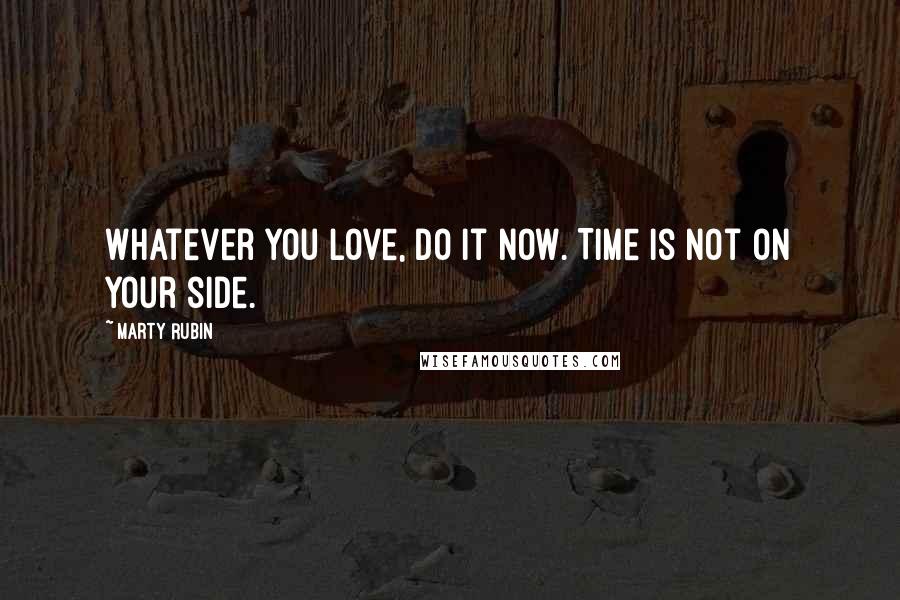 Marty Rubin Quotes: Whatever you love, do it now. Time is not on your side.