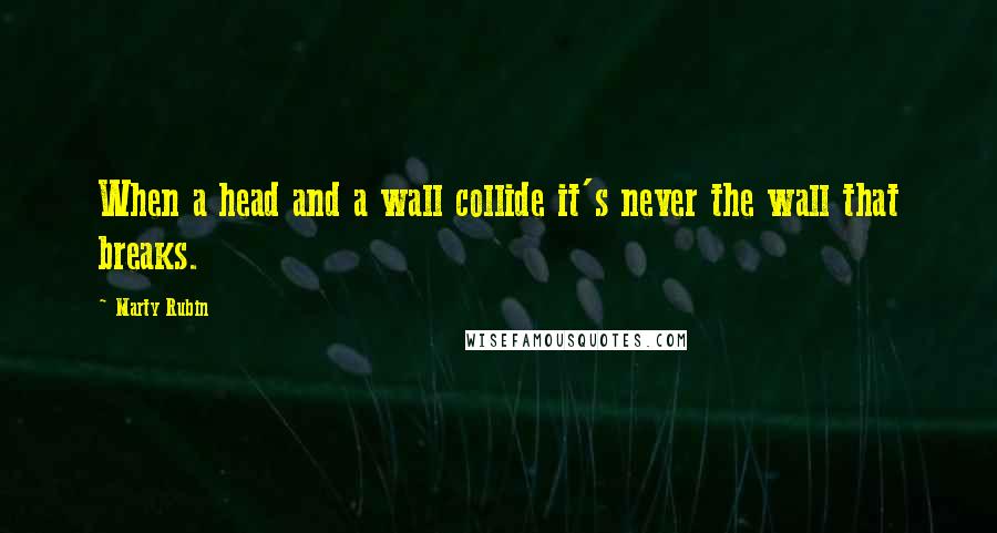 Marty Rubin Quotes: When a head and a wall collide it's never the wall that breaks.