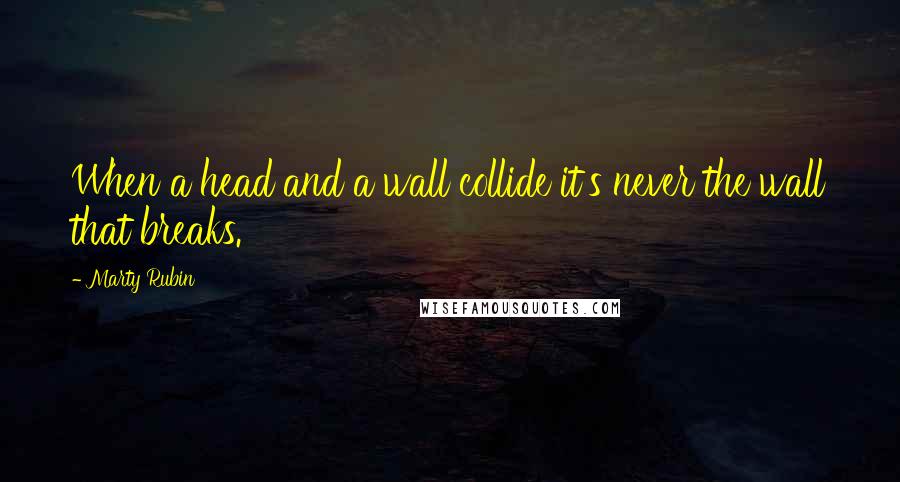 Marty Rubin Quotes: When a head and a wall collide it's never the wall that breaks.