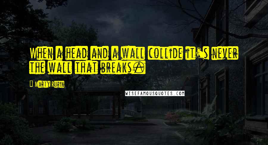 Marty Rubin Quotes: When a head and a wall collide it's never the wall that breaks.