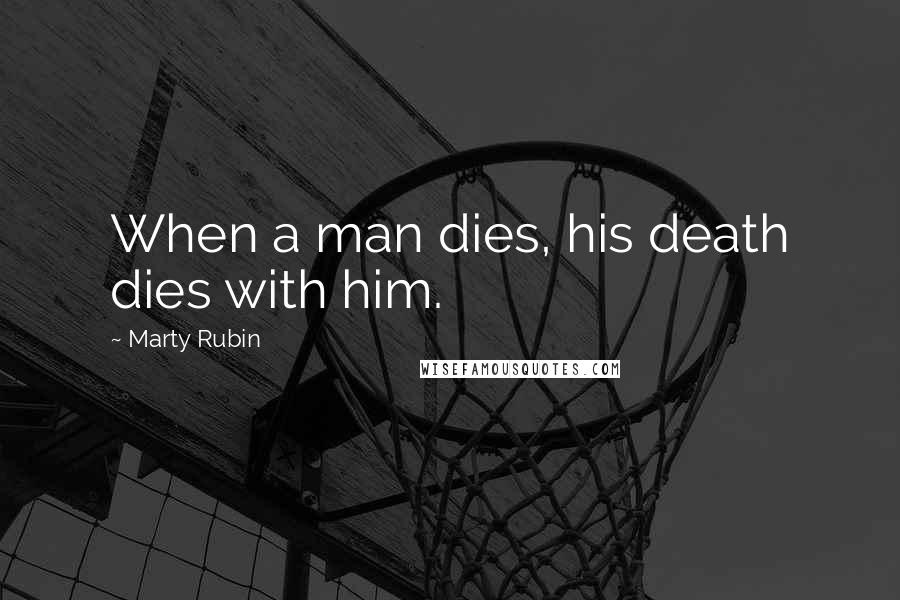 Marty Rubin Quotes: When a man dies, his death dies with him.