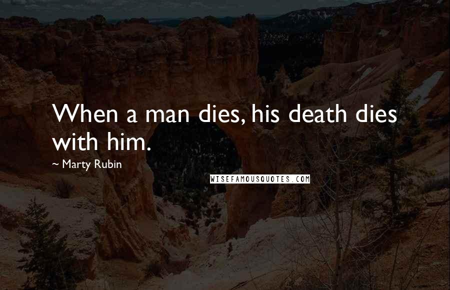 Marty Rubin Quotes: When a man dies, his death dies with him.