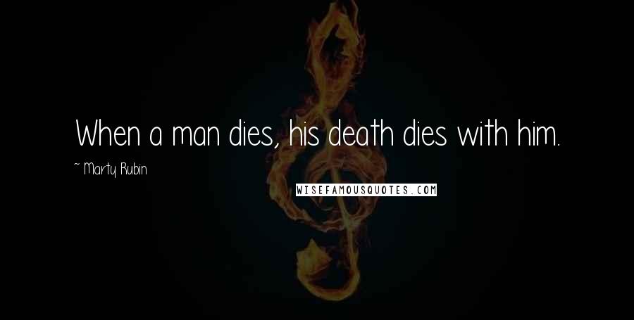 Marty Rubin Quotes: When a man dies, his death dies with him.