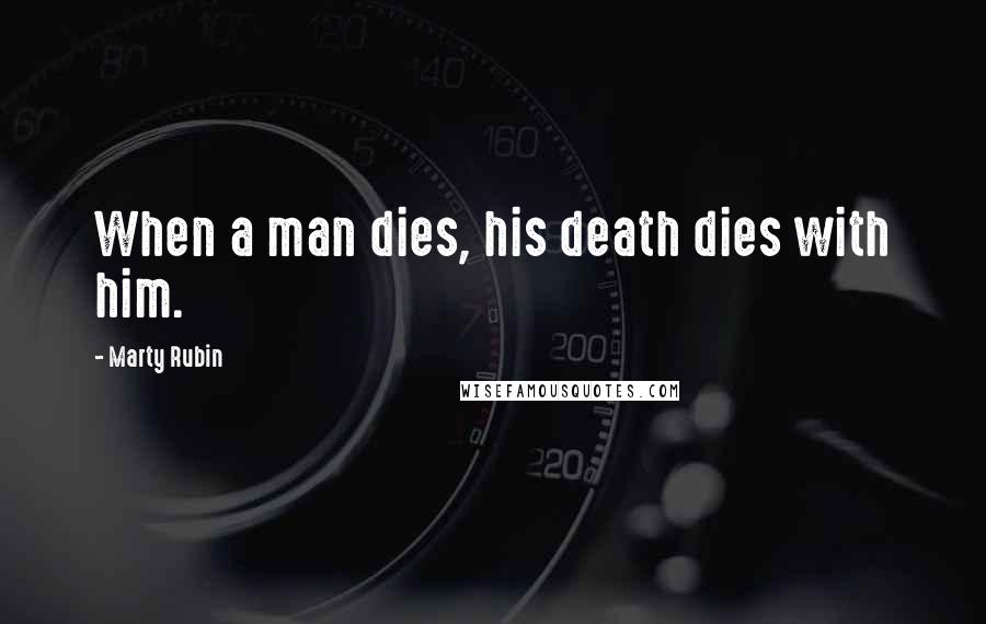 Marty Rubin Quotes: When a man dies, his death dies with him.