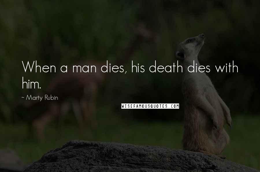 Marty Rubin Quotes: When a man dies, his death dies with him.