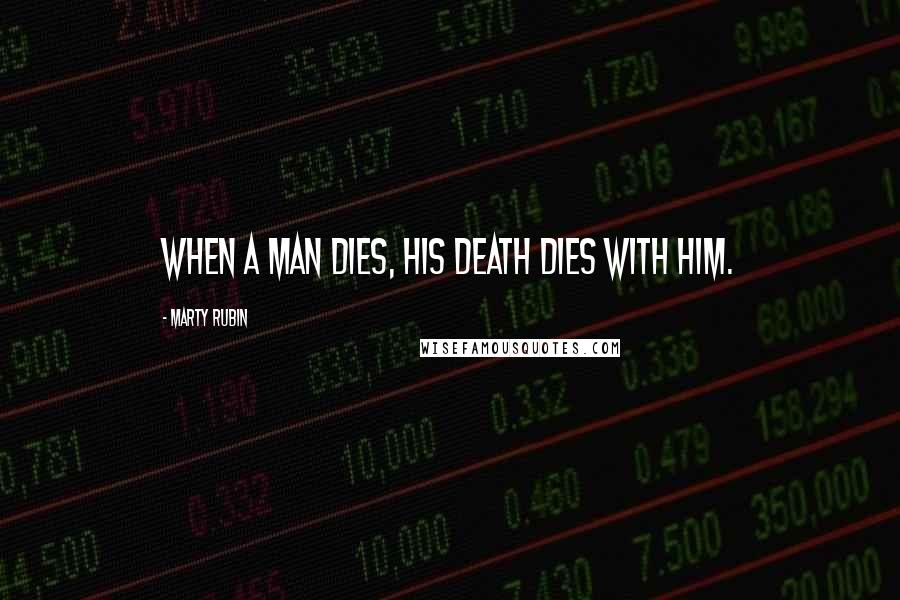 Marty Rubin Quotes: When a man dies, his death dies with him.