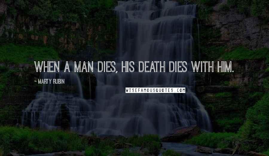 Marty Rubin Quotes: When a man dies, his death dies with him.