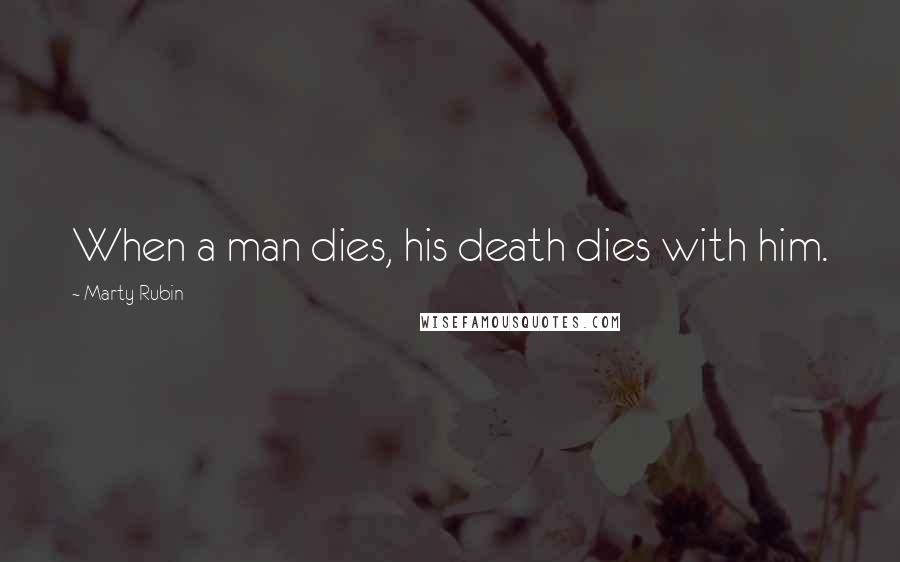 Marty Rubin Quotes: When a man dies, his death dies with him.