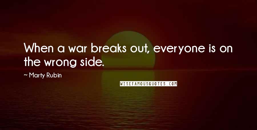 Marty Rubin Quotes: When a war breaks out, everyone is on the wrong side.
