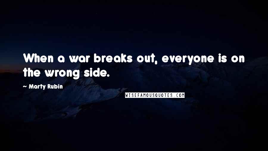 Marty Rubin Quotes: When a war breaks out, everyone is on the wrong side.