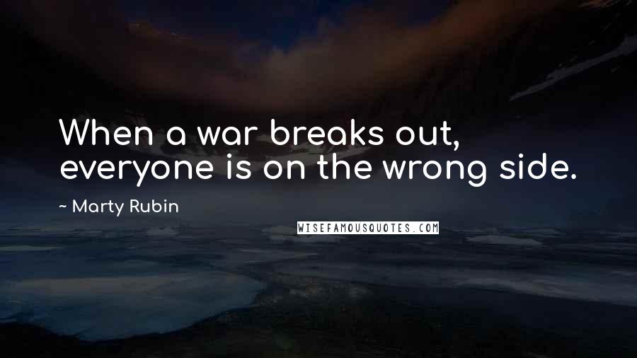 Marty Rubin Quotes: When a war breaks out, everyone is on the wrong side.