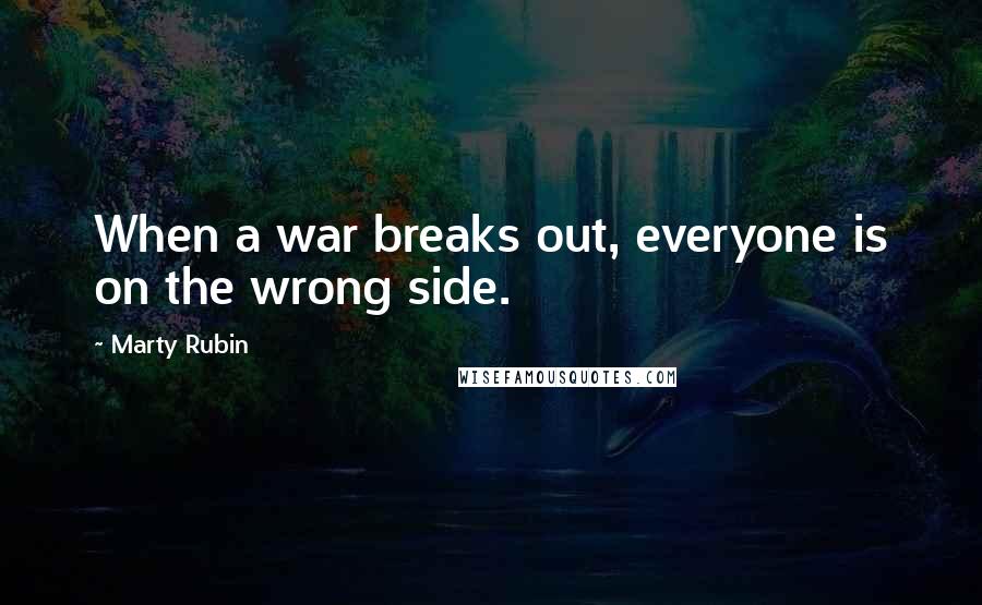 Marty Rubin Quotes: When a war breaks out, everyone is on the wrong side.