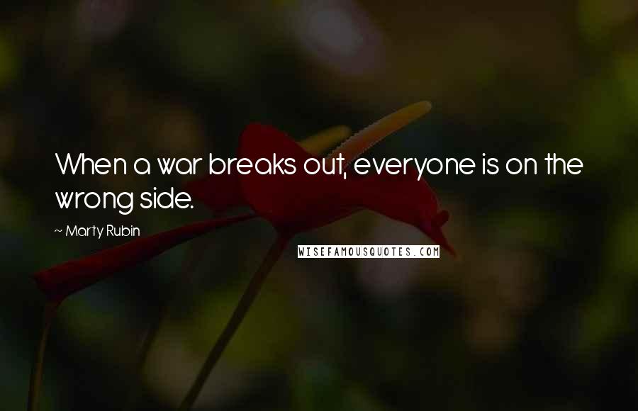 Marty Rubin Quotes: When a war breaks out, everyone is on the wrong side.