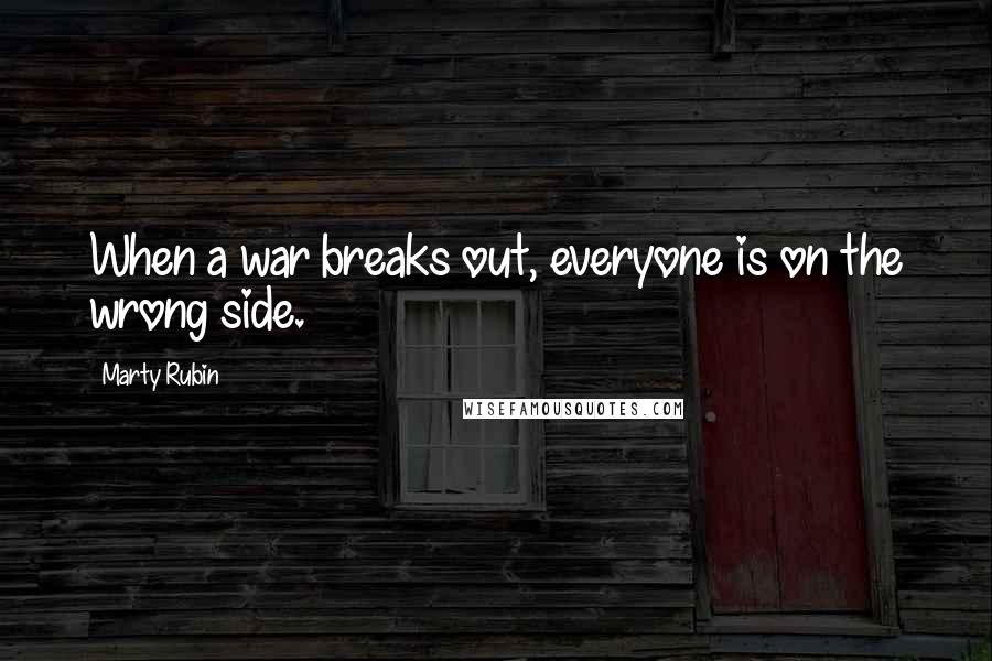 Marty Rubin Quotes: When a war breaks out, everyone is on the wrong side.