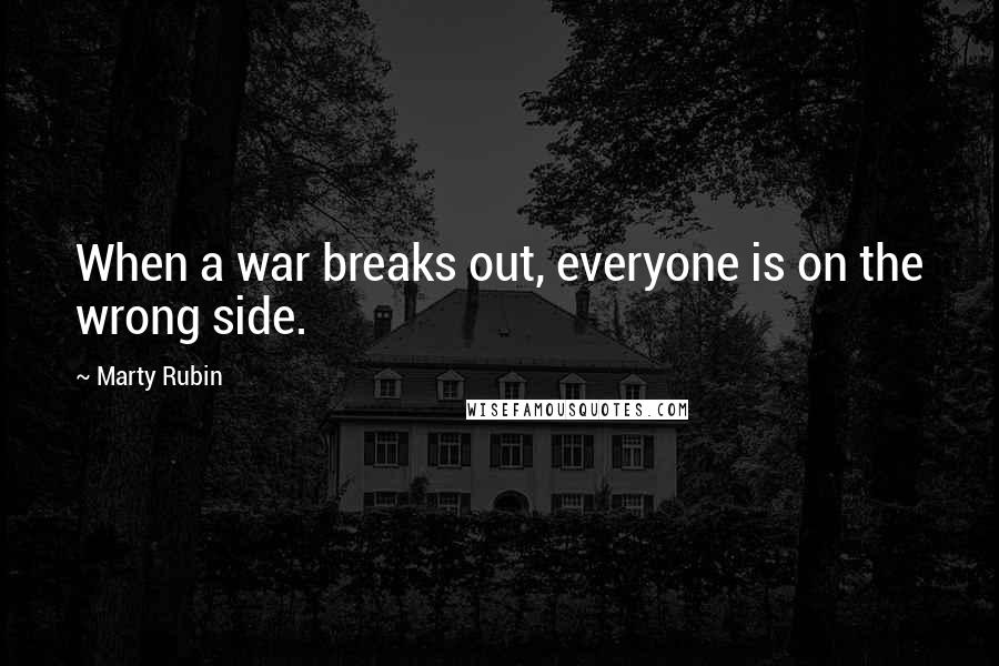 Marty Rubin Quotes: When a war breaks out, everyone is on the wrong side.